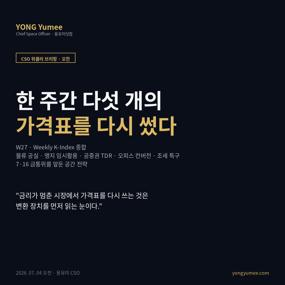 CSO 위클리 브리핑 W27 주간 K-인덱스 종합 기준금리 2.50% 동결 7·16 금통위 물류 공실 K-LVI 맹지 임시활용 K-LAR 공중권 TDR K-ADR 오피스 컨버전 K-OTR 기회발전특구 K-ODZ 그린리스 K-GLI 변환 비용 공간 전략 카드뉴스