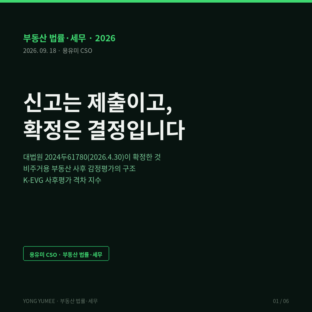세금은 신고할 때가 아니라 결정될 때 정해집니다 사후 감정평가 격차 K-EVG Index 부동산 법률 세무 상속세 증여세 비주거용 부동산 감정평가 대법원 2024두61780 2026년 4월 30일 선고 상속세부과처분취소 소급 감정 적법 부과과세 방식 신고는 조세채무를 확정하지 않는다 과세관청의 결정으로 확정 상속세 및 증여세법 제60조 보충적 평가방법 개별공시지가 국세청 기준시가 시가 인정 유사 매매사례가액 국세청 감정평가사업 2020년 1월 시행 꼬마빌딩 나대지 둘 이상 감정기관 의뢰 평가심의위원회 심의 2020년부터 2024년까지 896건 감정평가 신고액 5조 5000억원 과세가액 9조 7000억원 75퍼센트 증가 2024년 약 170건 추가 세수 약 4000억원 선정 문턱 신고가액과 추정시가 차이 10억원에서 5억원 또는 10퍼센트로 하향 감정평가 예산 45억원에서 96억원 2025년 6월 11일 대상 확대 나대지 임야 주택입주권 분양권 임차권 전세권 지역권 비상장법인 전체 확대 부동산과다보유법인 상속세 및 증여세 사무처리규정 상속세 및 증여세법 시행령 제49조 평가기간 상속 평가기준일 전후 6개월 증여 전 6개월 후 3개월 평가기준일 전 2년 법정결정기한 재산평가심의위원회 납세자 제시 감정가액 재의뢰 단서 납세자가 제시한 감정가액보다 낮은 경우에는 그렇지 않다 하방 제한 래칫 구조 선택편의 selection bias 선택적 감정 selective appraisal 한쪽 꼬리 절단 one-sided truncation 예측가능성 법적 안정성 가격변동의 특별한 사정 가격산정기준일 감정가액평가서 작성일 토지 분할 합병 지목 변경 건축물 철거 신축 용도지역 변경 공법상 제한 영국 HMRC CG34 Post Transaction Valuation Check 거래후 평가확인 처리 최소 3개월 합의 시 불이의 일본 재산평가기본통달 총칙 6항 최고재판소 2022년 4월 19일 통달평가액 3억 3370만엔 감정평가액 12억 7300만엔 약 3.8배 전가의 보도 미국 IRS 적격 감정 qualified appraisal IRC 6695A 6662 가산세 20퍼센트 40퍼센트 상당한 과소평가 40퍼센트 기준 감정인 제재 독일 Bewertungsgesetz 평가법 개방조항 낮은 시가 입증 인정 K-EVG 산식 선정 노출도 S 곱하기 격차 계수 G 곱하기 1 빼기 사전 방어율 D 곱하기 100 서울 도심 꼬마빌딩 60 수도권 나대지 51 비상장법인 보유 부동산 47 지방 중소도시 상가 19 점수보다 새는 구멍의 위치가 다르다 자산승계 설계 사전 감정평가 신고 전 감정 세무조사 통지 경정 가산세 질문의 순서 반증 조건 Kill-criteria 선정 기준 사전 공표 신고 전 구속력 있는 확인 감정가액이 신고가액보다 낮은 사례 10퍼센트 공표 가장 약한 고리 플러스 75퍼센트는 선정된 896건의 결과 선택편의 포함 전체 모집단 격차 분포 미공개 L3 면책 세무자문 아님 투자권유 아님 용유미 CSO
