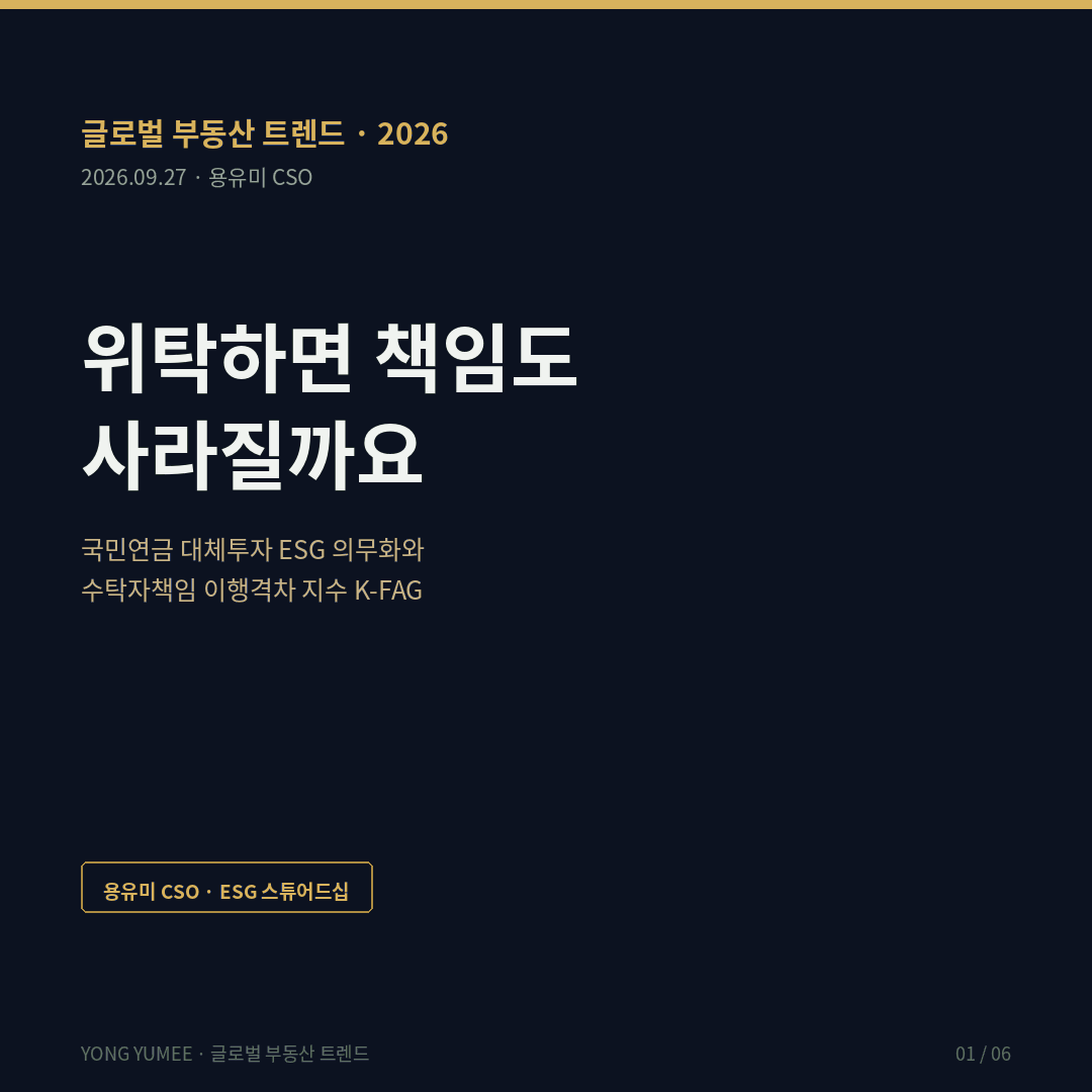 위탁하면 책임도 사라질까요 국민연금 대체투자 ESG 의무화와 수탁자책임 격차 지수 K-FAG Index 글로벌 부동산 트렌드 2026년 8월 20일 국민연금법 개정 대체투자 부동산 PEF 인프라 ESG 고려 법적근거 신설 시행 공포 후 6개월 대체투자 99퍼센트 외부 위탁운용 수탁자책임 활동 강화방안 2026년 1월 12일 국내주식 위탁 투자일임에서 단독펀드 전환 대리인이론 Jensen Meckling 1976 신호이론 Spence 1973 노르웨이 NBIM 비상장 부동산 GRESB 연차평가 자산단위 데이터공유 의무화 일본 GPIF 스튜어드십 코드 3차 개정 수용 2025년 12월 미국 CalPERS 6200억 달러 실물자산 데이터센터 화석연료 co-investment ESG 리스크 K-FAG 해외 대형 GP 위탁 34.7 국내 상장리츠 위탁 64.4 국내 비상장펀드 PFV 위탁 89.1 NBIM 자체 기준 15.0 금융감독원 DART 오픈API 그린리모델링 반증 조건 가장 약한 고리 면책 투자권유 아님 용유미 CSO