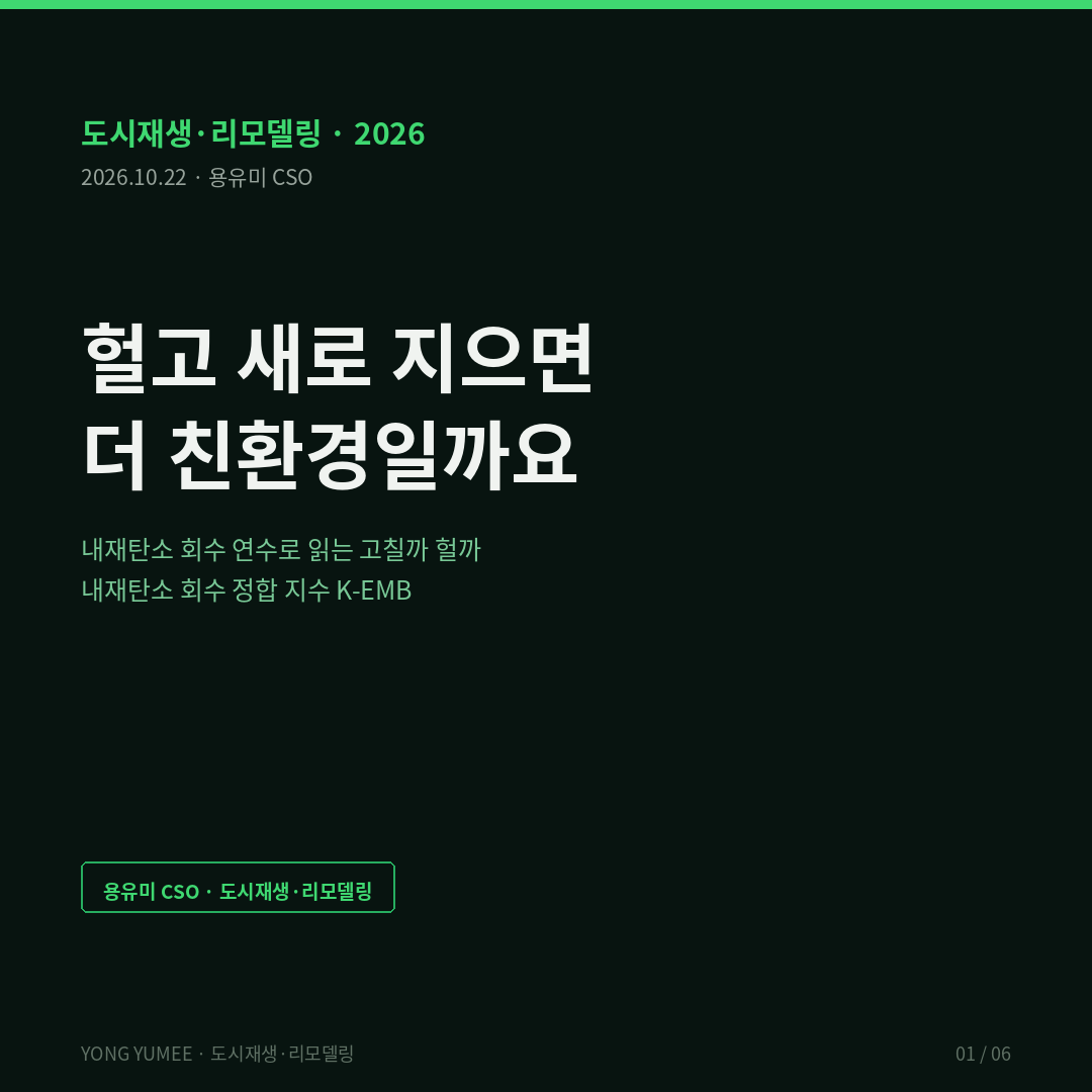헐고 새로 지으면 더 친환경일까요 — 내재탄소 회수 연수로 읽는 고칠까 헐까, K-EMB 지수 (K-EMB Index) 그린리모델링 내재탄소 저탄소 녹색성장 도시재생 철거 신축 전과정평가 LCA 노후 건축물 건축HUB 오픈API 프롭테크 2050 탄소중립 K-EMB 반증 조건 가장 약한 고리 면책 투자권유 아님 용유미 CSO 카드뉴스