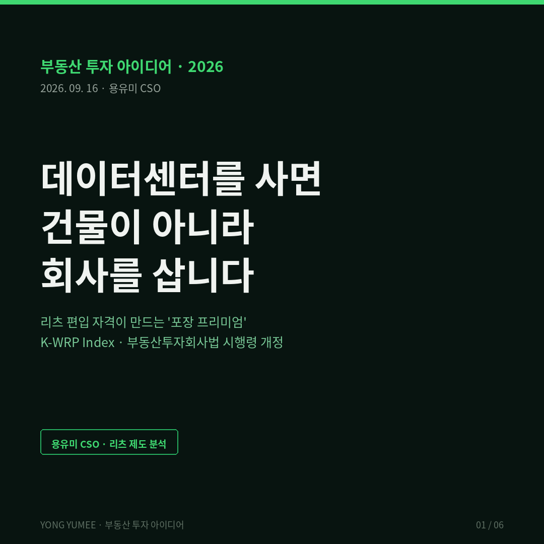 데이터센터를 사면 건물이 아니라 회사를 삽니다 리츠 편입 자격이 만드는 포장 프리미엄 K-WRP 자산 포장 프리미엄 지수 부동산 투자 아이디어 2026년 7월 14일 국토교통부 부동산투자회사법 시행령 일부개정령안 입법예고 의견제출 8월 12일 리츠 투자대상 확대 데이터센터 산업단지 공작물 자산유동화증권 ABS 주택저당증권 MBS 데이터센터 보유 운영 회사 지분 취득을 부동산 소유로 인정 시행령 미열거 자산도 국토부 장관 인정 시 편입 포괄 규정 신설 영업인가 전 감정평가 거친 부동산 매매계약 허용 모딜리아니 밀러 1958 자본구조 무관련성 명제 완전시장 가정 세제 배당 소득공제 유동성 Amihud Mendelson 1986 매도매수 스프레드 지배구조 소수지분 할인 minority discount 에퀴닉스 Equinix 시가총액 약 1077억 달러 270개 이상 시설 2026 AFFO 41.6 42.4억 달러 디지털리얼티 Digital Realty 300개 이상 시설 2025년 매출 55억 달러 켑펠 DC 리츠 Keppel DC REIT 10개국 25개 자산 아태 84퍼센트 2026 상반기 아태 데이터센터 파이프라인 26.5GW 사상 최대 국내 리츠 470개 총자산 127조 3000억원 상장 23개 시가총액 8조 4360억원 공모화율 약 6.6퍼센트 주택 44.4 오피스 34.0 물류 6.5 리테일 6.4 혼합 4.9 데이터센터 항목 없음 민간 데이터센터 시장 6조 2200억 2024년 10조 1900억 2028년 전망 전력 수요 연평균 11퍼센트 하이퍼스케일 100MW 초과 수도권 운영 용량 663MW 코로케이션 공실률 6.9퍼센트에서 1.1퍼센트 급락 평균 배당수익률 11.8퍼센트 분모 효과 배당 재원 K-WRP 산식 E 자격 L 유동성 G 지배구조 할인 기준선 100 MM 중립 하이퍼스케일 141 산업단지 공작물 119 지방 코로케이션 107 노후 IDC 88 반증 조건 공포 후 12개월 내 데이터센터 편입 공모 리츠 0건 지분형 직접소유 MW당 단가 차이 5퍼센트 미만 포괄규정 인정 0건 주가 NAV 괴리율 4분기 연속 마이너스 가장 약한 고리 입법예고 단계 자산구성 요건 지분 산입 기준 미확인 거래단가 분리 통계 없음 용유미 CSO UAM KoreaTech 한남투자포럼 투자권유 아님 카드뉴스