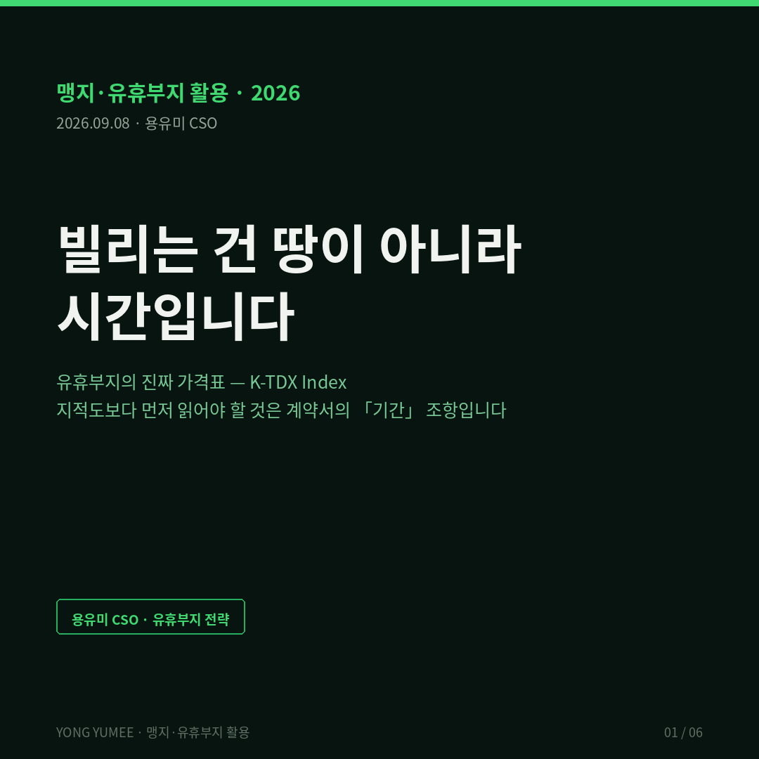 빌리는 건 땅이 아니라 시간입니다 유휴부지의 진짜 가격표 K-TDX Index 맹지 유휴부지 활용 국유재산법 행정재산 사용허가 5년 이내 일반재산 대부기간 조림 20년 시설 보수 건물 10년 그 밖의 토지 5년 영구시설물 축조 10년 이내 갱신 1회 수의계약 철도 유휴부지 활용사업 국가철도공단 2015년 전국 44개 지자체 81개 사업 최대 20년 무상사용 사용료 최대 60퍼센트 감면 2026년 공모 6월 30일 연장 기획재정부 제27차 국유재산정책심의위원회 2026년도 국유재산종합계획 노후 청관사 유휴 국유지 청년 서민 공공주택 3.5만호 이상 2035년 2만호 조기 공급 수도권 역세권 유휴부지 신규 1.5만호 위탁개발기관 확대 캠코 LH 지방공사 사전 경제성 분석 지자체 협의 Giglio Maggiori Stroebel 2015 Very Long-Run Discount Rates Quarterly Journal of Economics 초장기 할인율 연 2.6퍼센트 미만 영국 싱가포르 leasehold freehold 기한부 소유권 영구 소유권 Bala Table 발라의 표 싱가포르 토지청 SLA 잔여 99년 96퍼센트 60년 80퍼센트 30년 60퍼센트 HDB 99년 리스 lease decay CPF 사용 제한 잔여 60년 K-TDX Index 점유연한 감가지수 T1 명목연한 T2 갱신계수 T3 회수기간 T4 원상회복 T5 잔존가치 승계 TDX = T1 곱하기 T2 빼기 T3 빼기 T4 곱하기 1 빼기 T5 유효연한 모듈러 가설건축물 이동식 구조물 저자본 시설 주차장 야적장 컨테이너 맹지는 길이 막힌 땅이 아니라 회수기간이 막힌 땅 연한 실사 잔존가치 매수청구 기부채납 용유미 CSO UAM KoreaTech 한남투자포럼 투자권유 아님 인포그래픽 카드뉴스
